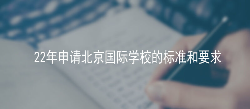 22年申请北京国际学校的标准和要求