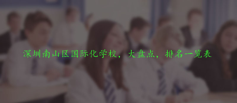 深圳南山區(qū)國際化學(xué)校，大盤點(diǎn)，排名一覽表