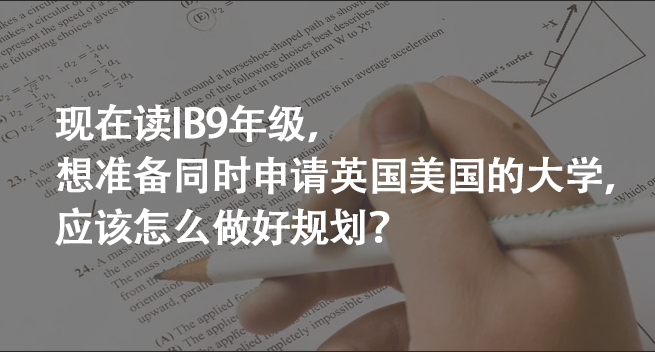 現(xiàn)在讀IB9年級(jí)，想準(zhǔn)備同時(shí)申請(qǐng)英國(guó)美國(guó)的大學(xué)，應(yīng)該怎么做好規(guī)劃？