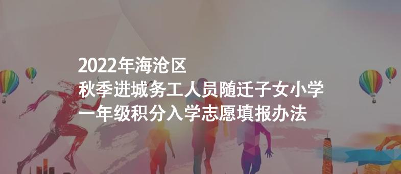 2022年海滄區(qū)：秋季進(jìn)城務(wù)工人員隨遷子女小學(xué)一年級(jí)積分入學(xué)志愿填報(bào)辦法