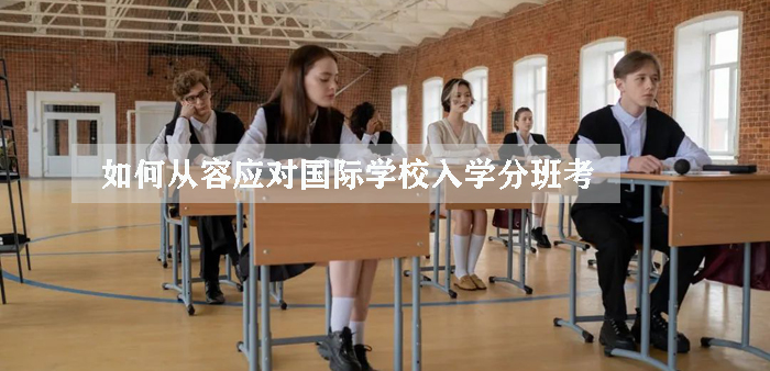 如何从容应对国际学校入学分班考