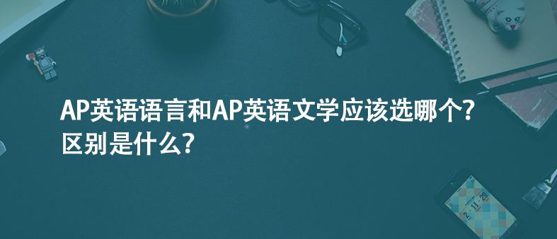 AP英語語言和AP英語文學(xué)應(yīng)該選哪個(gè)？區(qū)別是什么？