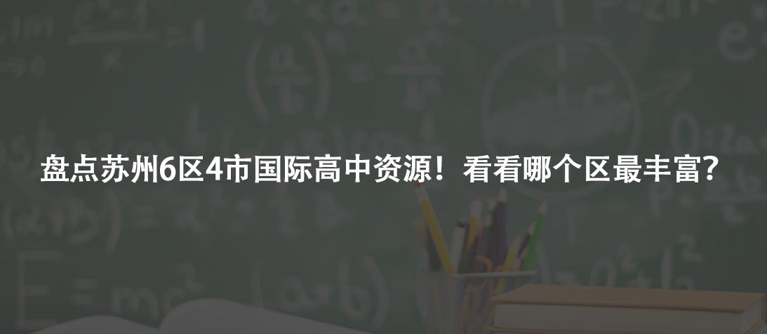 盘点苏州6区4市国际高中资源！看看哪个区最丰富？