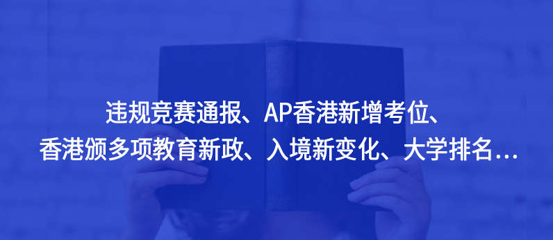 一周资讯盘点 | 违规竞赛通报、AP香港新增考位、香港颁多项教育新政、入境新变化