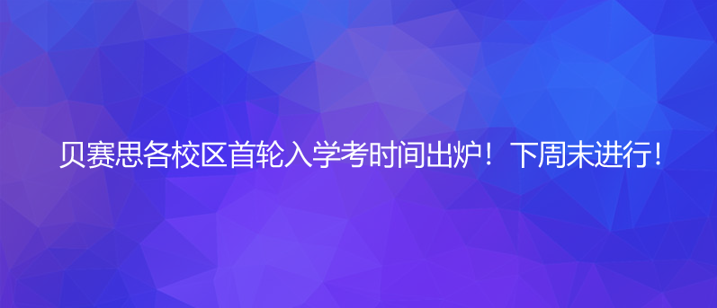 确定！贝赛思各校区首轮入学考时间出炉！下周末进行！ - 国际教育前线