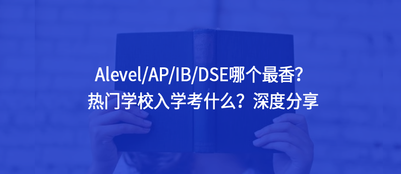 Alevel/AP/IB/DSE哪个最香？热门学校入学考什么？深度分享