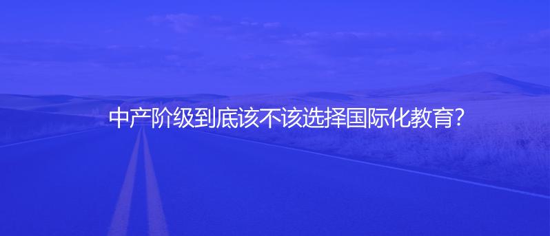 中产阶级到底该不该选择国际化教育？