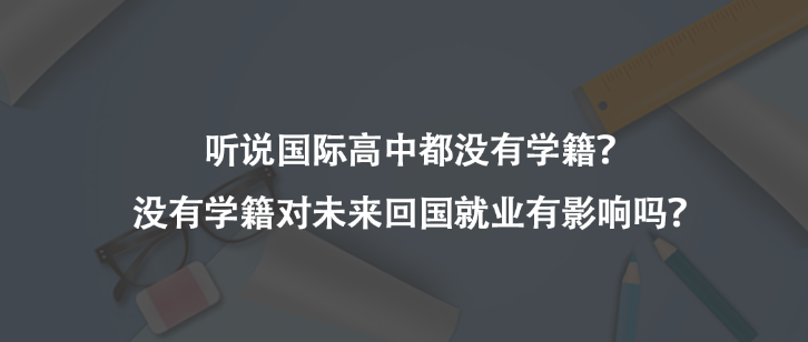 听说国际高中都没有学籍？没有学籍对未来回国就业有影响吗？