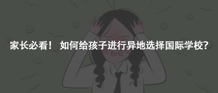 家长必看！ 如何给孩子进行异地选择国际学校？