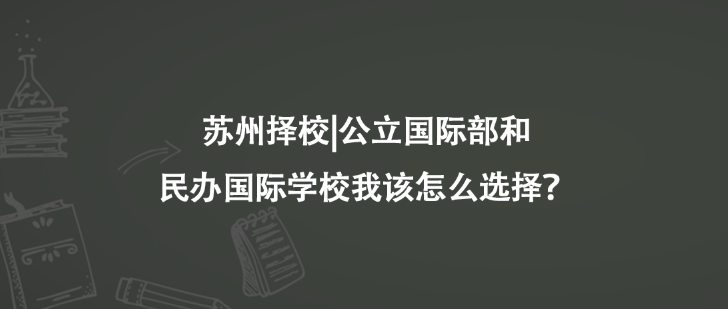 苏州择校|公立国际部和民办国际学校我该怎么选择？
