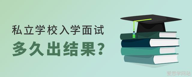 私立學(xué)校入學(xué)面試完多久出結(jié)果?
