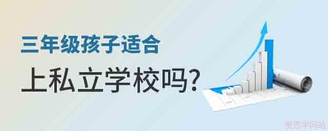 三年级孩子适合上私立学校吗？有什么好处吗？