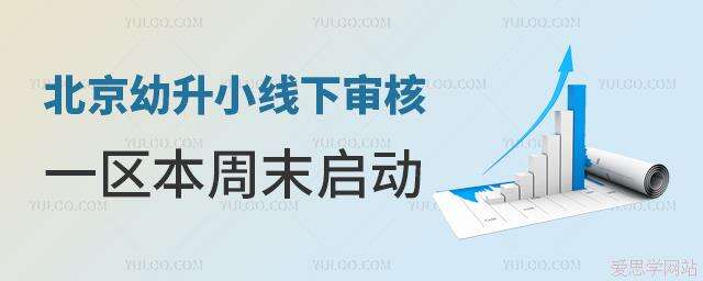 幼升小线下审核一区本周末启动！北京16区小学审核报名重要节点揭晓