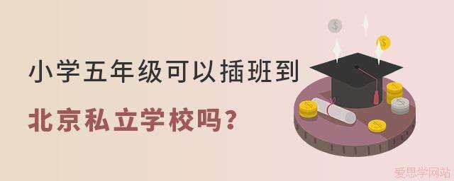 小学五年级可以插班到北京私立学校吗？