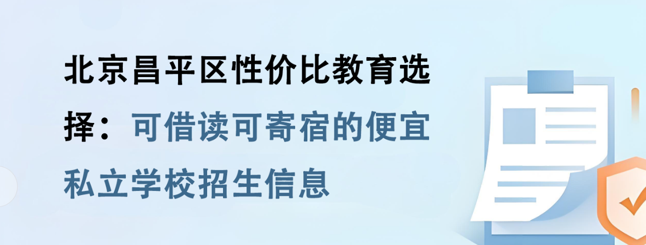 北京昌平区性价比教育选择：可借读可寄宿的便宜私立学校招生信息