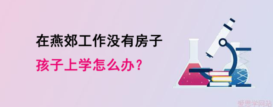 在燕郊工作没有房子孩子上学怎么办？未来想在燕郊参加中高考可以吗？
