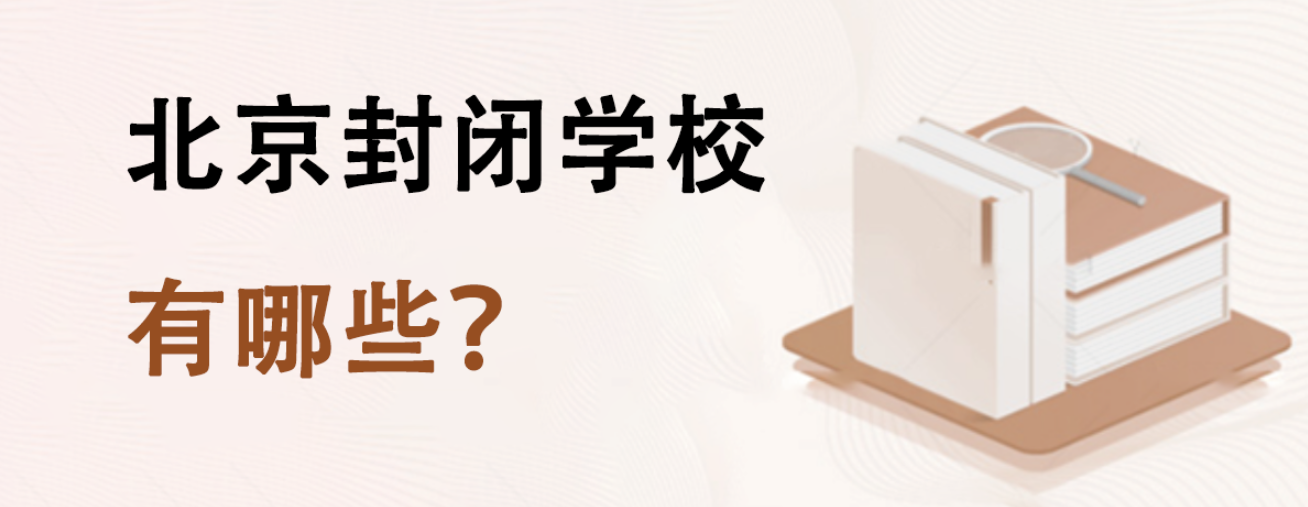 北京封闭学校有哪些？附详细封闭学校名单含公立、私立学校！