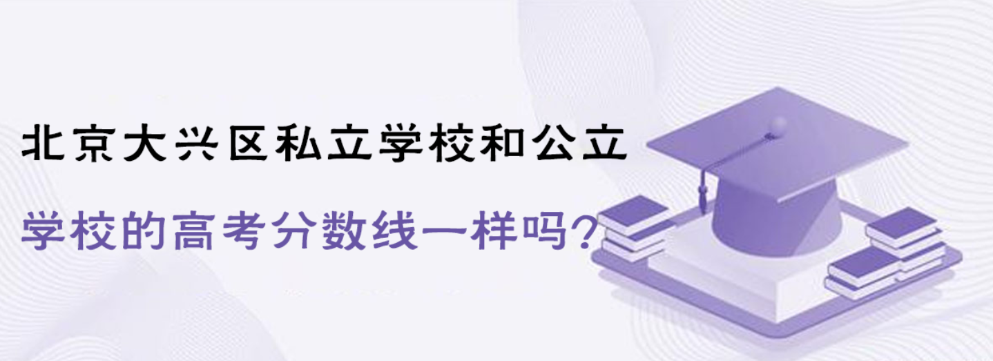 北京大興區(qū)私立學(xué)校和公立學(xué)校的高考分?jǐn)?shù)線一樣嗎?