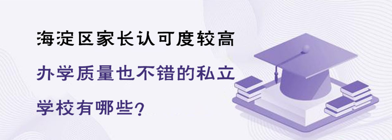 北京海淀区家长认可度较高，办学质量也不错的私立学校有哪些？