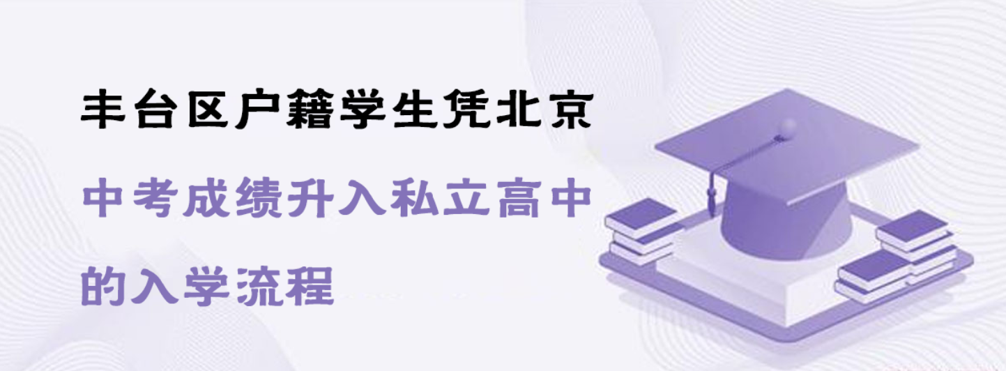 丰台区户籍学生凭北京中考成绩升入私立高中的入学流程
