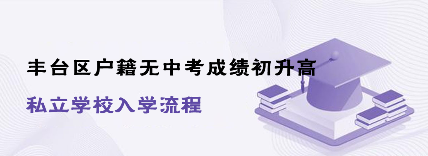 丰台区户籍无中考成绩初升高私立学校入学流程