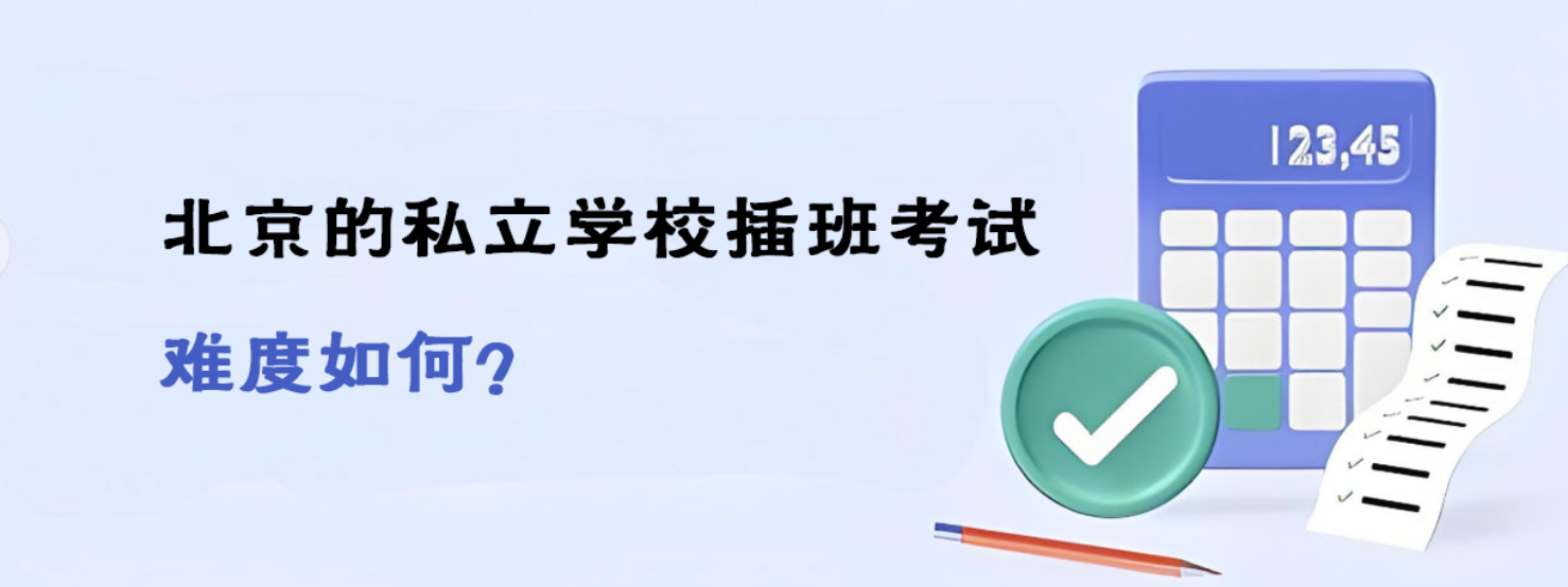 2025年北京的私立學(xué)校插班考試難度如何？