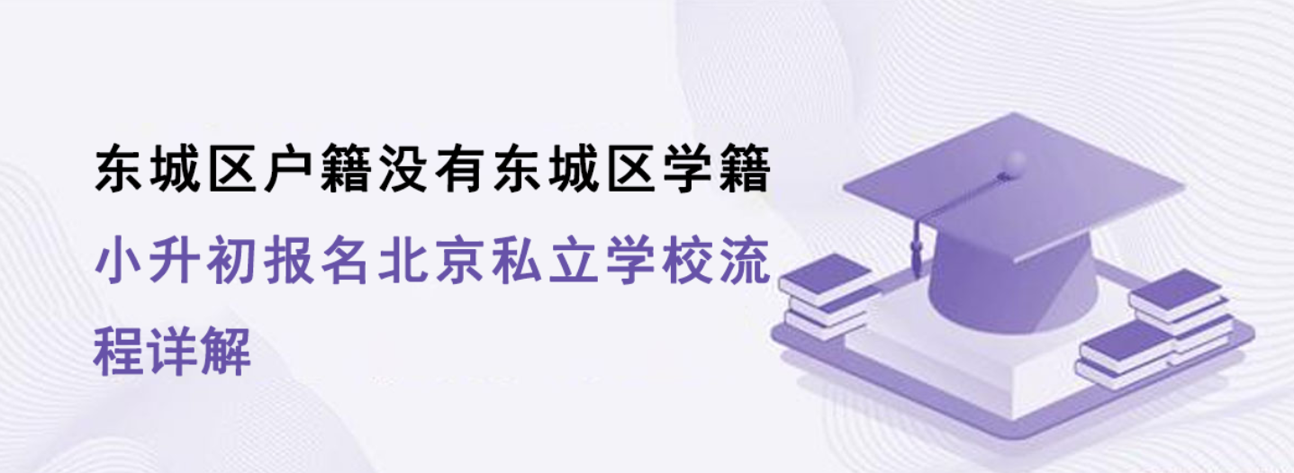 东城区户籍没有东城区学籍，小升初报名北京私立学校流程详解