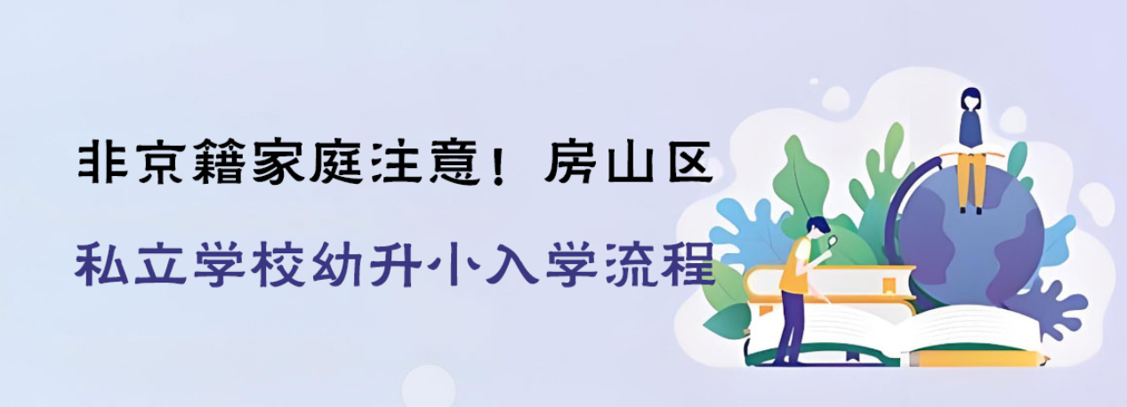 非京籍家庭注意！房山区私立学校幼升小入学流程详解