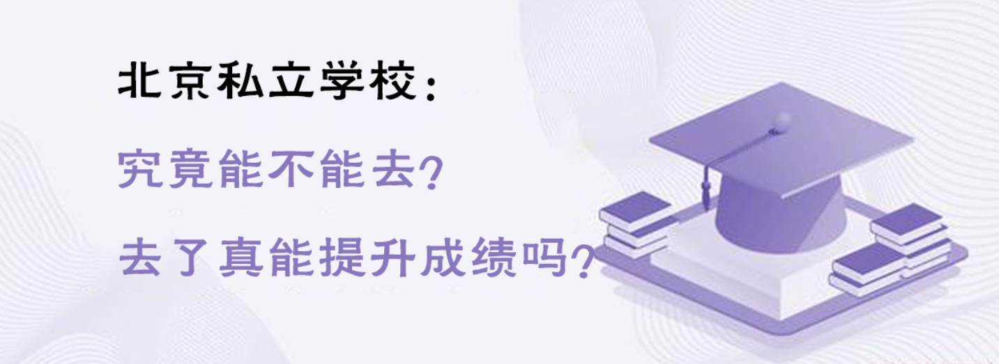 北京私立学校：究竟能不能去？去了真能提升成绩吗？
