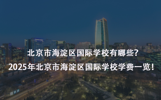 北京市海淀区国际学校有哪些？2025年北京市海淀区国际学校学费一览！ 
