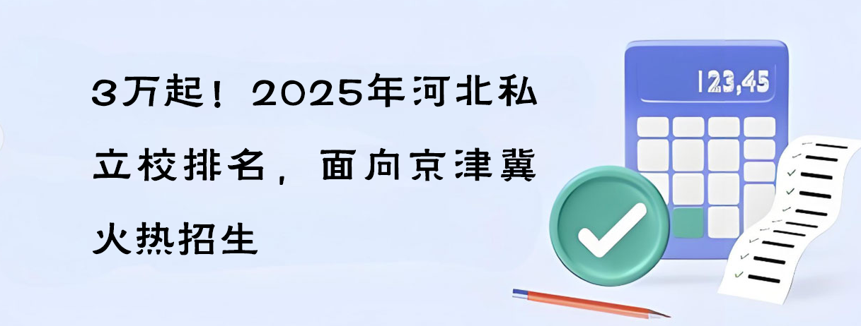 3萬起！2025年河北私立校排名，面向京津冀火熱招生