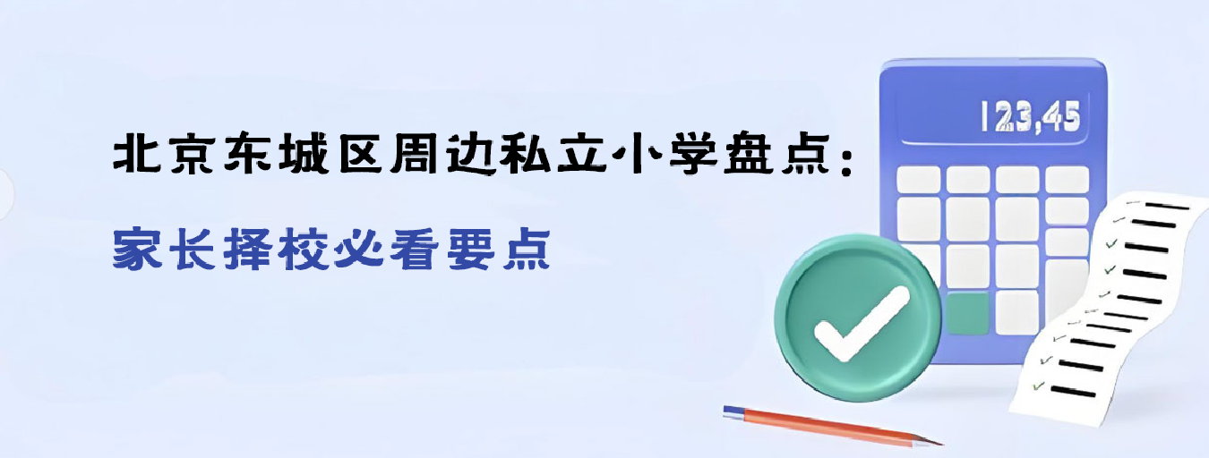 2025年北京東城區(qū)周邊私立小學(xué)盤點(diǎn)：家長擇校必看要點(diǎn)