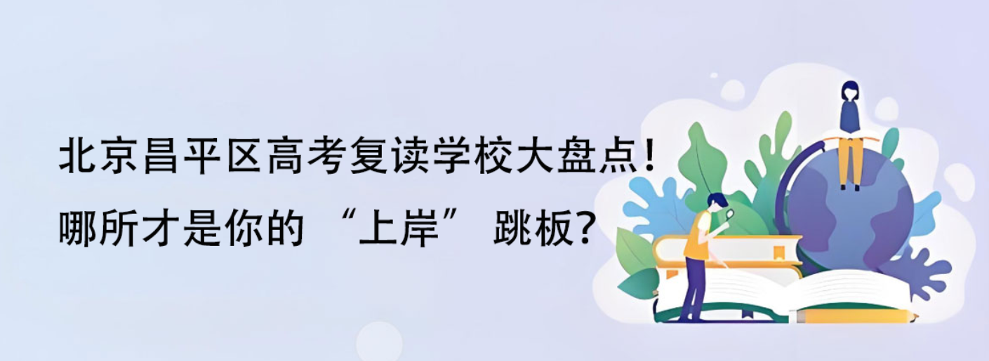 北京昌平区高考复读学校大盘点！哪所才是你的 “上岸” 跳板？