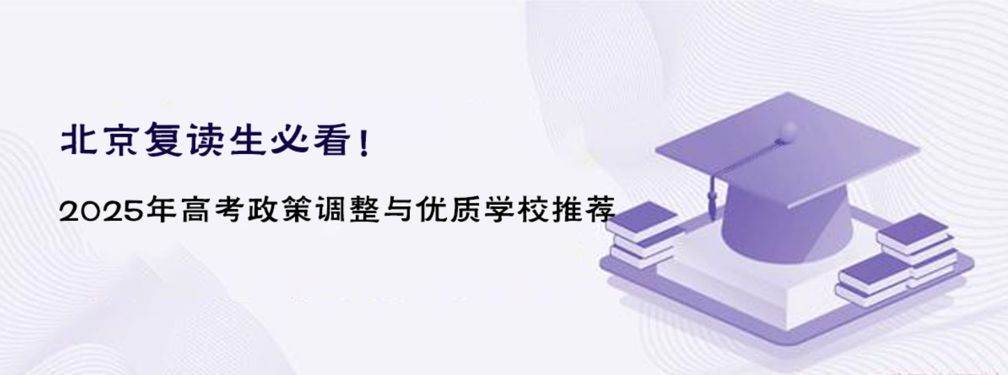 北京復(fù)讀生必看！2025年高考政策調(diào)整與優(yōu)質(zhì)學(xué)校推薦