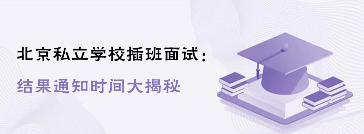 报名北京私立学校插班面试多久收到结果通知？
