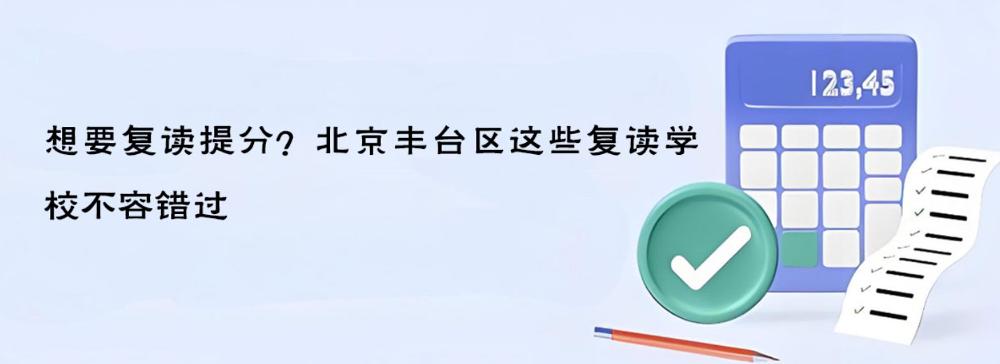 想要復(fù)讀提分？北京豐臺區(qū)這些復(fù)讀學校不容錯過 