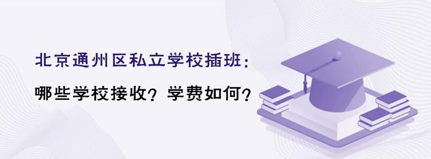 北京通州區(qū)私立學(xué)校插班：哪些學(xué)校接收？學(xué)費如何？