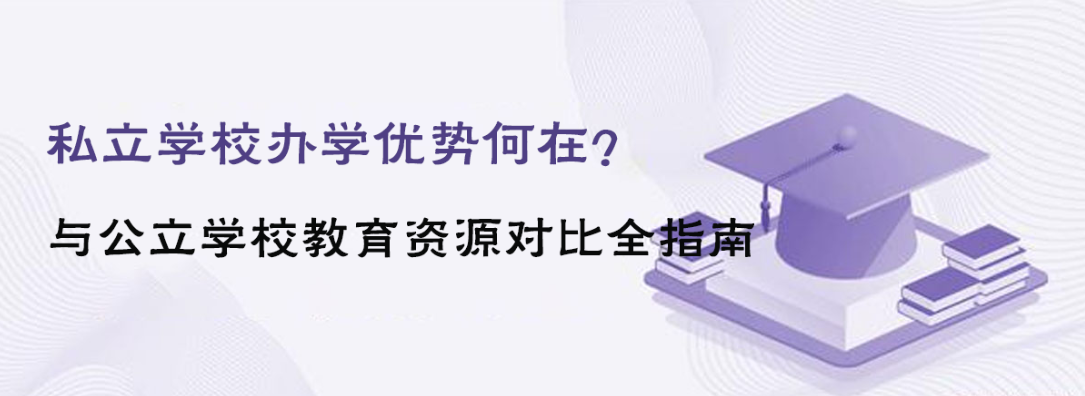 私立学校办学优势何在？与公立学校教育资源对比全指南