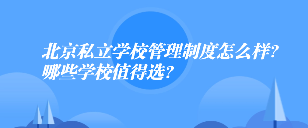 北京私立學(xué)校管理制度怎么樣？哪些學(xué)校值得選？
