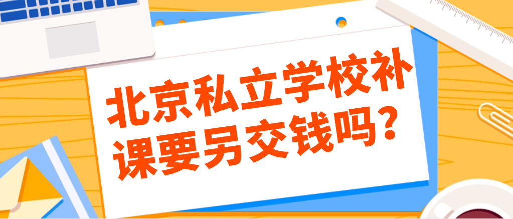 北京私立學(xué)校補(bǔ)課要另交錢嗎？