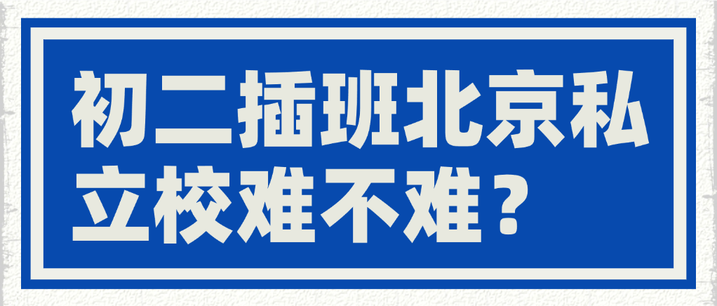 初二插班北京私立校難不難？