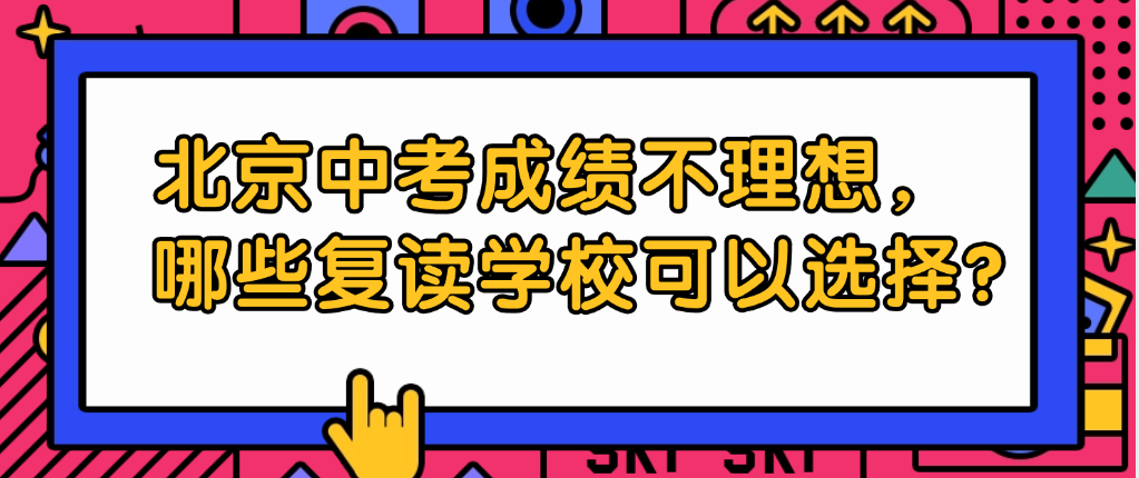北京中考成绩不理想，有哪些复读学校可以选择？
