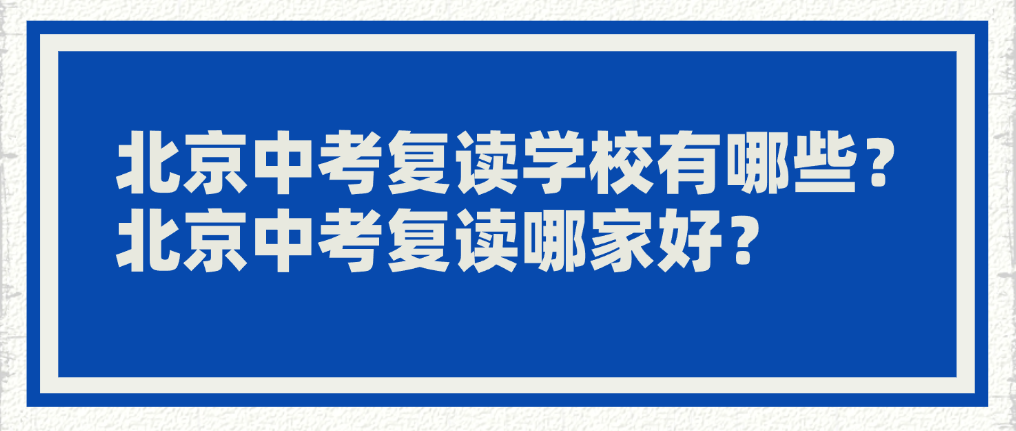 北京中考复读学校有哪些？ 北京中考复读哪家好？