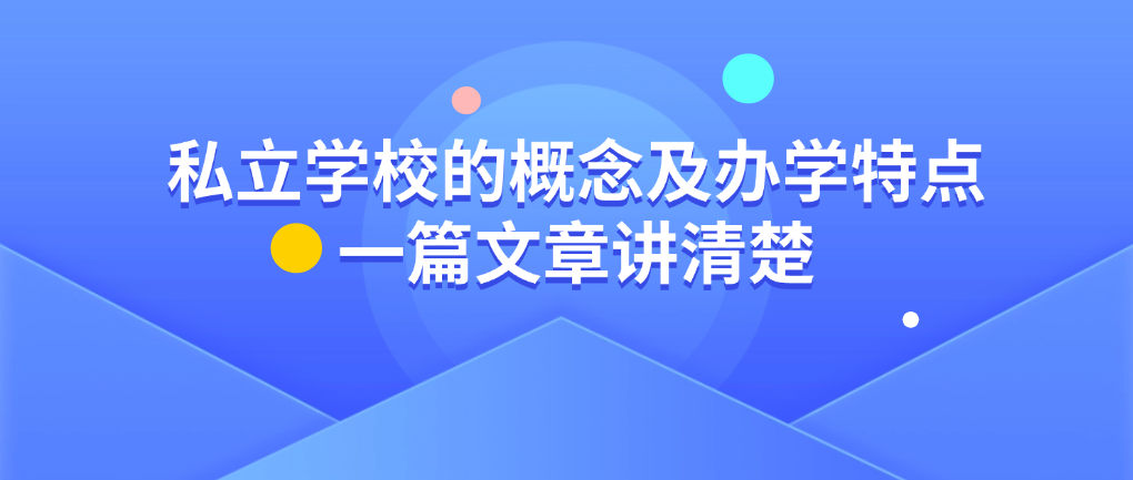 私立学校的概念及办学特点：一篇文章讲清楚