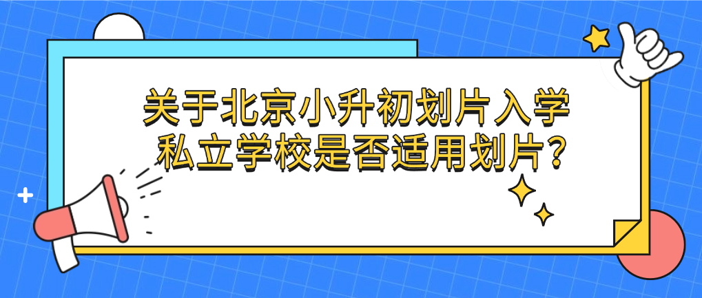 关于北京小升初划片入学：私立学校是否适用划片？