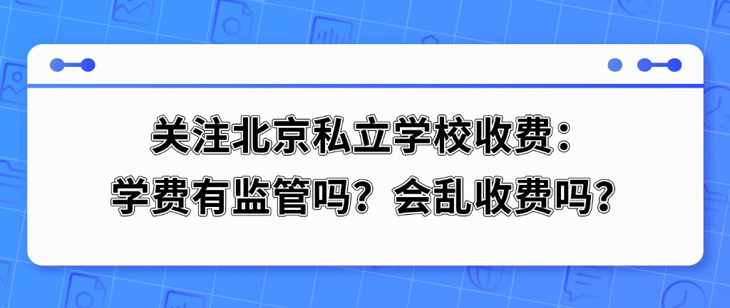 关注北京私立学校收费：学费有监管吗？会乱收费吗？