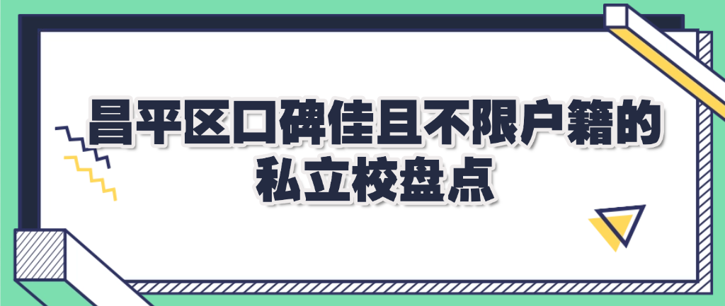 2025年昌平区口碑佳且不限户籍的私立校盘点
