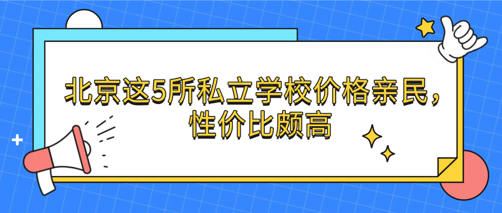 北京这5所私立学校价格亲民，性价比颇高
