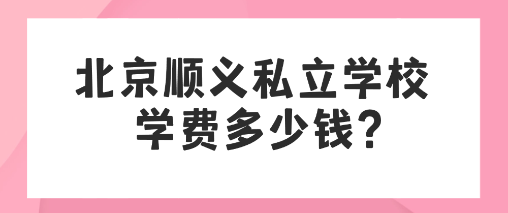 北京市顺义区私立学校学费多少钱？