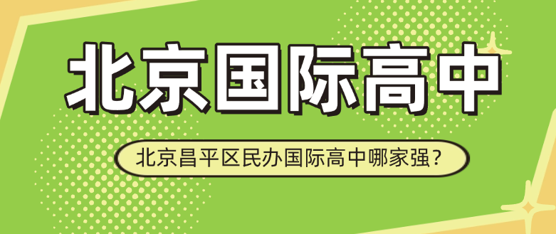 2025年北京国际高中排名！北京昌平区民办国际高中哪家强？